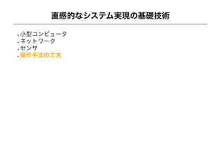 直感的なシステム実現の基礎技術

小型コンピュータ
ネットワーク
センサ
操作手法の工夫
 