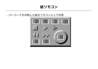 紙リモコン

バーコードを印刷した紙をリモコンとして利用
 