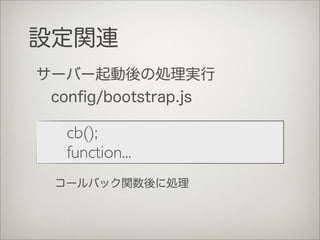 設定関連
	

 cb();
	

 function...
サーバー起動後の処理実行
conﬁg/bootstrap.js
コールバック関数後に処理
 