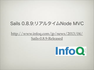 Sails 0.8.9:リアルタイムNode MVC
http://www.infoq.com/jp/news/2013/04/
Sails-0.8.9-Released
 