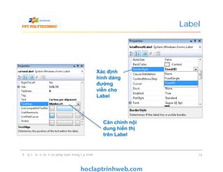 Label
Xác định
hình dáng
đường
viền cho
Label
Xử lý sự kiện, biến và phép toán trong lập trình 14
Căn chỉnh nội
dung hiển thị
trên Label
Xác định
hình dáng
đường
viền cho
Label
 