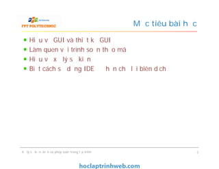 Hiểu về GUI và thiết kế GUI
Làm quen với trình soạn thảo mã
Hiểu về xử lý sự kiện
Biết cách sử dụng IDE để hạn chế lỗi biên dịch
Mục tiêu bài học
Xử lý sự kiện, biến và phép toán trong lập trình 3
 