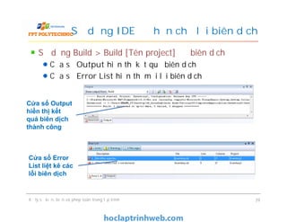 Sử dụng Build > Build [Tên project] để biên dịch
Cửa sổ Output hiển thị kết quả biên dịch
Cửa sổ Error List hiển thị mọi lỗi biên dịch
Sử dụng IDE để hạn chế lỗi biên dịch
Cửa sổ Output
hiển thị kết
quả biên dịch
thành công
Xử lý sự kiện, biến và phép toán trong lập trình 39
Cửa sổ Output
hiển thị kết
quả biên dịch
thành công
Cửa sổ Error
List liệt kê các
lỗi biên dịch
 