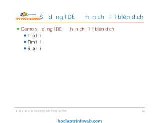 Demo sử dụng IDE để hạn chế lỗi biên dịch
Tạo lỗi
Tìm lỗi
Sửa lỗi
Sử dụng IDE để hạn chế lỗi biên dịch
Xử lý sự kiện, biến và phép toán trong lập trình 40
 