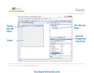 Form
Cửa sổ
Properties
của Form
Tên file lưu
Form
Thanh
tiêu đề
Form
Xử lý sự kiện, biến và phép toán trong lập trình 7
Cửa sổ
Properties
của FormForm
 