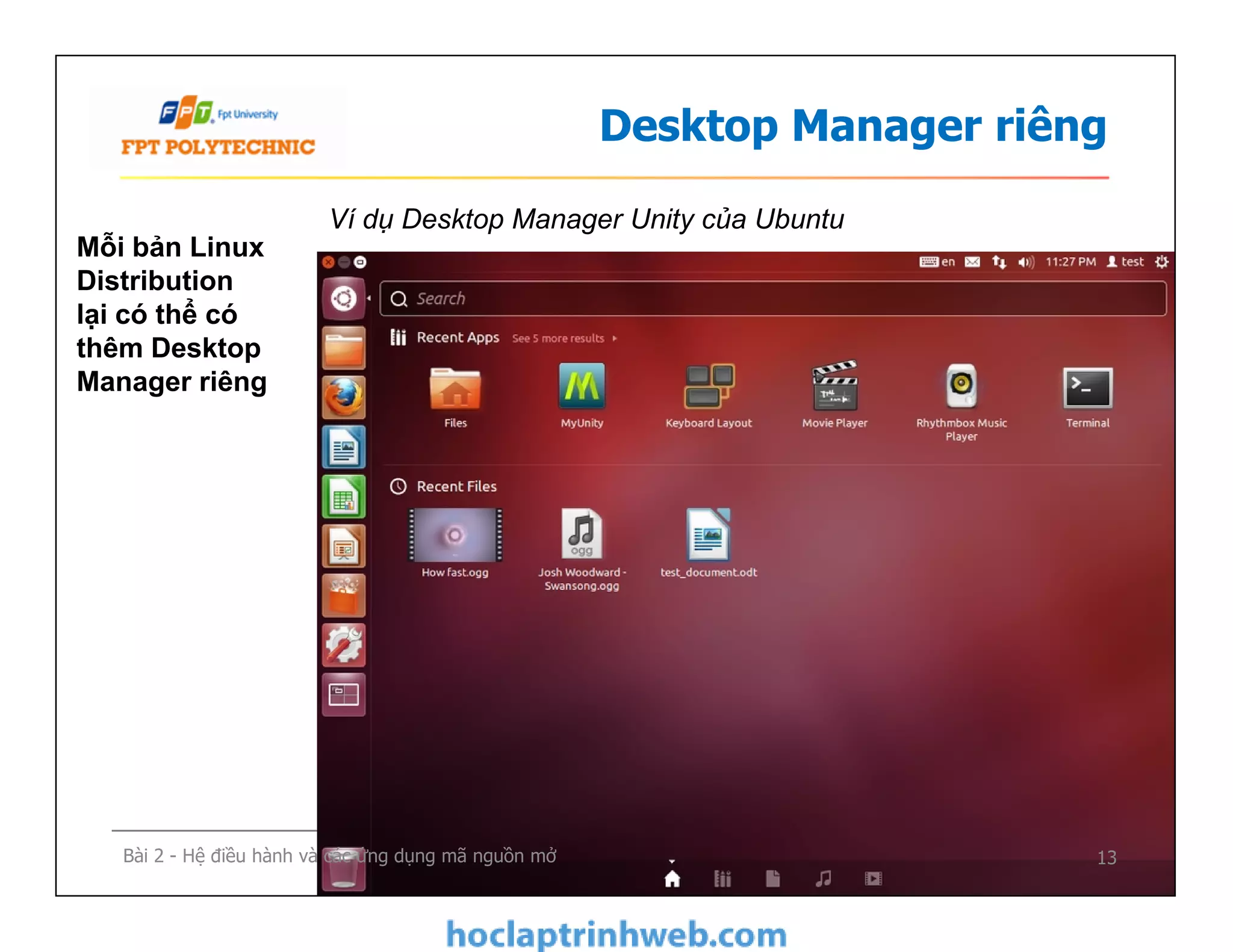 Desktop Manager riêng
Mỗi bản Linux
Distribution
lại có thể có
thêm Desktop
Manager riêng
Ví dụ Desktop Manager Unity của Ubuntu
13Bài 2 - Hệ điều hành và các ứng dụng mã nguồn mở
 