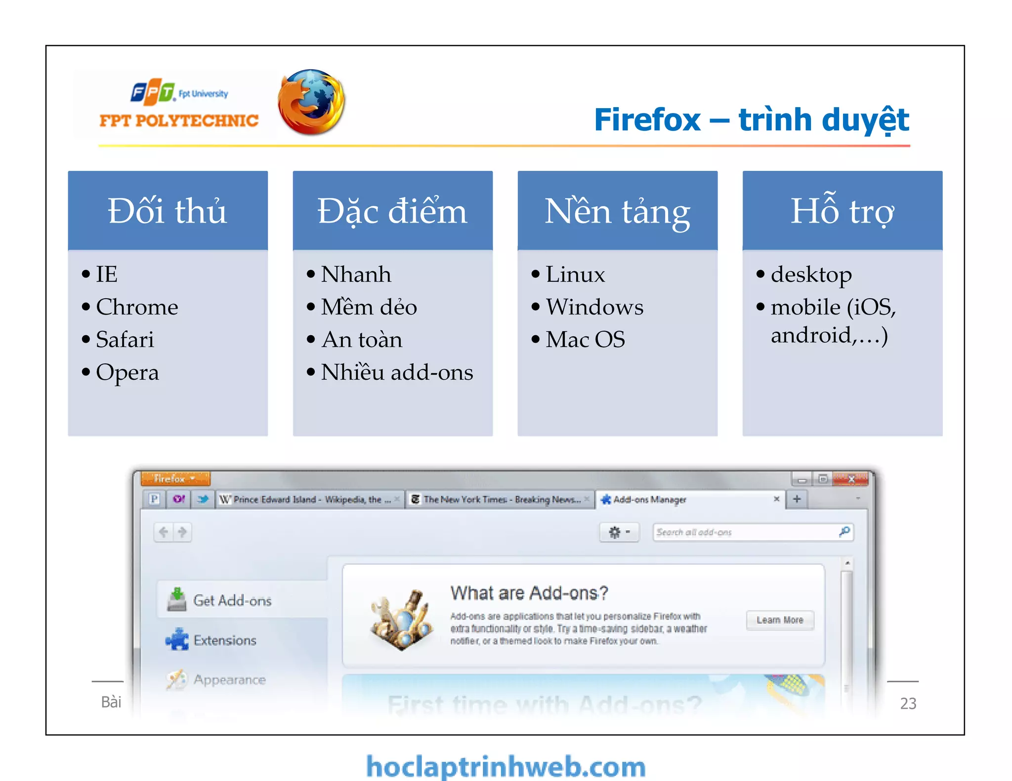 Firefox – trình duyệt
Đối thủ
•IE
•Chrome
•Safari
•Opera
Đặc điểm
•Nhanh
•Mềm dẻo
•An toàn
•Nhiều add-ons
Nền tảng
•Linux
•Windows
•Mac OS
Hỗ trợ
•desktop
•mobile (iOS,
android,…)
Bài 2 - Hệ điều hành và các ứng dụng mã nguồn mở 23
•Nhanh
•Mềm dẻo
•An toàn
•Nhiều add-ons
 