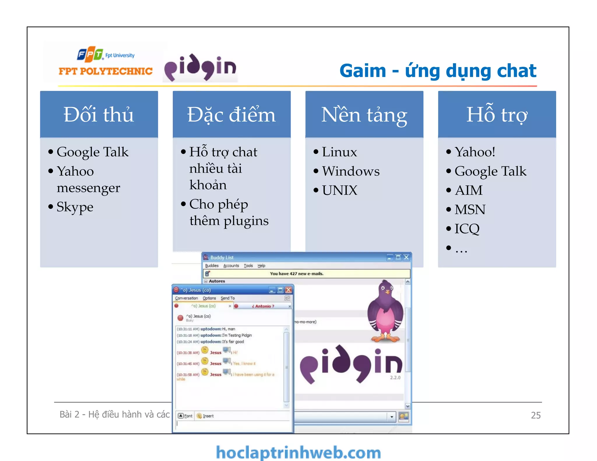 Gaim - ứng dụng chat
Đối thủ
•Google Talk
•Yahoo
messenger
•Skype
Đặc điểm
•Hỗ trợ chat
nhiều tài
khoản
•Cho phép
thêm plugins
Nền tảng
•Linux
•Windows
•UNIX
Hỗ trợ
•Yahoo!
•Google Talk
•AIM
•MSN
•ICQ
•…
Bài 2 - Hệ điều hành và các ứng dụng mã nguồn mở 25
•Yahoo!
•Google Talk
•AIM
•MSN
•ICQ
•…
 