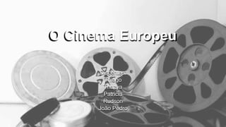 O Cinema Europeu
Discentes:
Thiago
Thazya
Patricia
Rudson
João Pedro
 