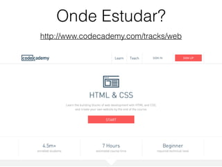 Onde Estudar?
http://www.codecademy.com/tracks/web
 