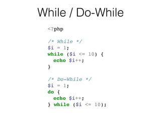 While / Do-While
<?php!
!
/* While */!
$i = 1;!
while ($i <= 10) {!
! echo $i++;!
}!
!
/* Do-While */!
$i = 1;!
do {!
! echo $i++;!
} while ($i <= 10);!
 