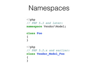 Namespaces
<?php!
// PHP 5.3 and later:!
namespace VendorModel;!
!
class Foo!
{!
}!
!
<?php!
// PHP 5.2.x and earlier:!
class Vendor_Model_Foo!
{!
}!
 