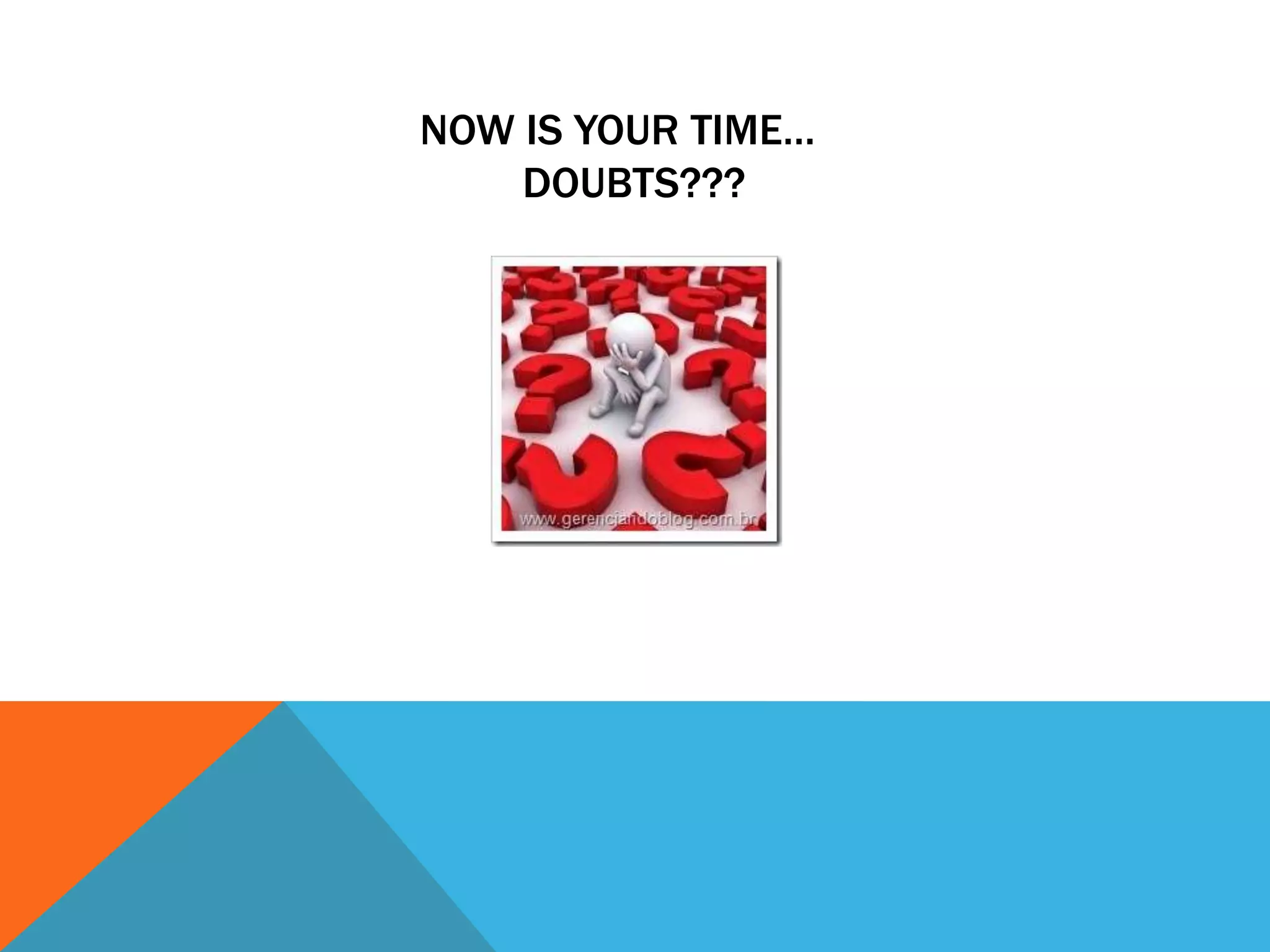 NOW IS YOUR TIME…
DOUBTS???