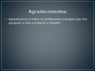 • Agradecemos a todos os professores e amigos que nos
ajudaram a nós a produzir o trabalho.
 