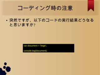 コーディング時の注意
● 突然ですが、以下のコードの実行結果どうなる
と思いますか?
var document = 'hoge';
console.log(document);
 