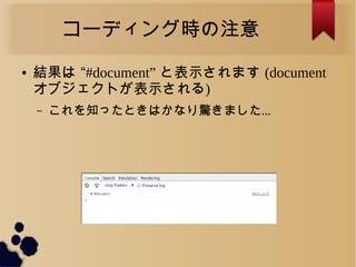 コーディング時の注意
● 結果は &ldquo;#document&rdquo; と表示されます (document
オブジェクトが表示される)
&ndash; これを知ったときはかなり驚きました...
 