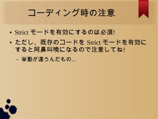 コーディング時の注意
● Strict モードを有効にするのは必須!
● ただし、既存のコードを Strict モードを有効に
すると阿鼻叫喚になるので注意してね!
&ndash; 挙動が違うんだもの...
 
