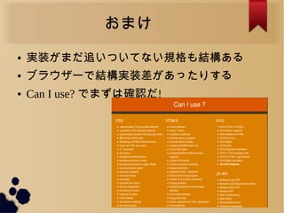 おまけ
● 実装がまだ追いついてない規格も結構ある
● ブラウザーで結構実装差があったりする
● Can I use? でまずは確認だ!
 