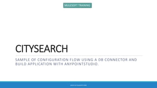 CITYSEARCH
SAMPLE OF CONFIGURATION FLOW USING A DB CONNECTOR AND
BUILD APPLICATION WITH ANYPOINTSTUDIO.
CREATE BY GIUSEPPE FIORE
MULESOFT TRAINING
 