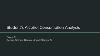 Student’s Alcohol Consumption Analysis
Group 9
Demin; Derrick; Gaurav; Jingya; Ramya; Si
 