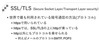 SSL/TLS (Secure Socket Layer/Transport Layer security)
 SSLはNetScape社(現Mozilla)の作ったプロトコル
 TLSはSSL3.0を元にIETFによって作られたプロトコル...