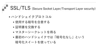 SSL/TLS (Secure Socket Layer/Transport Layer security)
 暗号仕様変更プロトコル
 暗号を切り替える合図をする
 警告プロトコル
 エラーを伝える
 アプリケーションデータプロトコ...