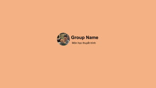 Group Name
Môn học thuyết trình
 