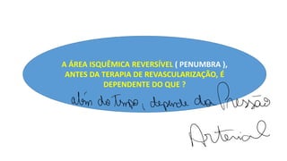 A ÁREA ISQUÊMICA REVERSÍVEL ( PENUMBRA ),
ANTES DA TERAPIA DE REVASCULARIZAÇÃO, É
DEPENDENTE DO QUE ?
além do tempo, depende daPressão
Arterial
 