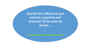 Quando foi a última vez que
você viu o paciente sem
sintomas? Se foi antes de
dormir....
......Você considera o horário quando ele foi dormir.
 