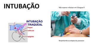 INTUBAÇÃO
Respeitando as etapas do processo
Não esperar rebaixar em Glasgow 8
 