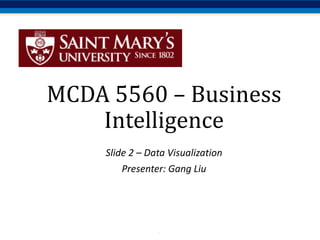 .
MCDA	5560	– Business	
Intelligence
Slide	2	– Data	Visualization
Presenter:	Gang	Liu
 
