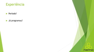 Experiência
 Período?
 Já programou?
 