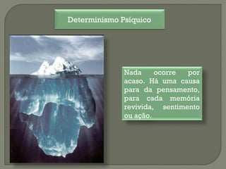 Nada ocorre por
acaso. Há uma causa
para da pensamento,
para cada memória
revivida, sentimento
ou ação.
Determinismo Psíquico
 
