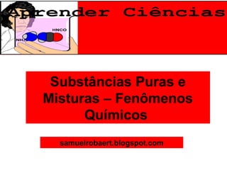 Substâncias Puras e
Misturas – Fenômenos
Químicos
samuelrobaert.blogspot.com
 