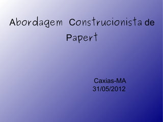 Abordagem Construcionista de
          Papert



                Caxias-MA
                31/05/2012
 