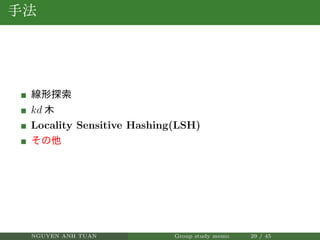 手法
線形探索
kd 木
Locality Sensitive Hashing(LSH)
その他
NGUYEN ANH TUAN Group study memo 29 / 45
 