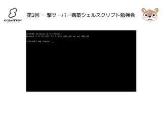 第3回 一撃サーバー構築シェルスクリプト勉強会 
 