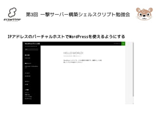 第3回 一撃サーバー構築シェルスクリプト勉強会 
IPアドレスのバーチャルホストでWordPressを使えるようにする 
 