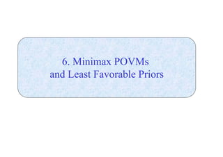 6. Minimax POVMs 
and Least Favorable Priors 
 