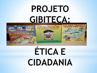 PROJETO
GIBITECA:
ÉTICA E
CIDADANIA
 