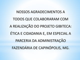NOSSOS AGRADECIMENTOS A
TODOS QUE COLABORARAM COM
A REALIZAÇÃO DO PROJETO GIBITECA:
ÉTICA E CIDADANIA E, EM ESPECIAL A
PARCERIA DA ADMINISTRAÇÃO
FAZENDÁRIA DE CAPINÓPOLIS, MG.
 