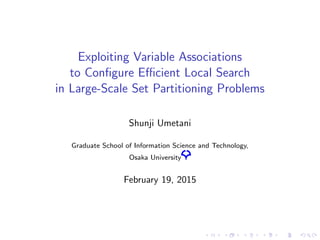 Exploiting Variable Associations
to Conﬁgure Eﬃcient Local Search
in Large-Scale Set Partitioning Problems
Shunji Umetani
Graduate School of Information Science and Technology,
Osaka University
February 19, 2015
 