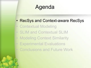 Agenda
• RecSys and Context-aware RecSys
• Contextual Modeling
• SLIM and Contextual SLIM
• Modeling Context Similarity
• Experimental Evaluations
• Conclusions and Future Work
 