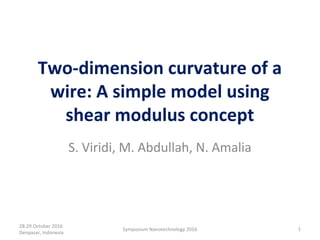 Two-dimension curvature of a
wire: A simple model using
shear modulus concept
S. Viridi, M. Abdullah, N. Amalia
28-29 October 2016
Denpasar, Indonesia
1Symposium Nanotechnology 2016
 