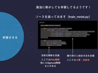 class MLP(chainer.Chain): 
 
def __init__(self, n_units, n_out): 
super(MLP, self).__init__( 
# the size of the inputs to each layer will be inferred 
l1=L.Linear(None, n_units), # n_in -> n_units 
l2=L.Linear(None, n_units), # n_units -> n_units 
l3=L.Linear(None, n_out), # n_units -> n_out 
) 
 
def __call__(self, x): 
h1 = F.relu(self.l1(x)) 
h2 = F.relu(self.l2(h1)) 
return self.l3(h2) 
13
 