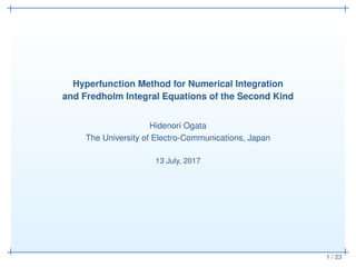 1 / 23
Hyperfunction Method for Numerical Integration
and Fredholm Integral Equations of the Second Kind
Hidenori Ogata
The University of Electro-Communications, Japan
13 July, 2017
 