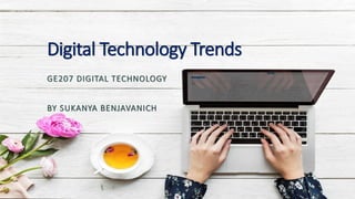 Digital Technology Trends
GE207 DIGITAL TECHNOLOGY
BY SUKANYA BENJAVANICH
 
