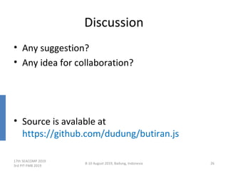 Discussion
• Any suggestion?
• Any idea for collaboration?
• Source is avalable at
https://github.com/dudung/butiran.js
17th SEACOMP 2019
3rd PIT-FMB 2019
8-10 August 2019, Badung, Indonesia 26
 