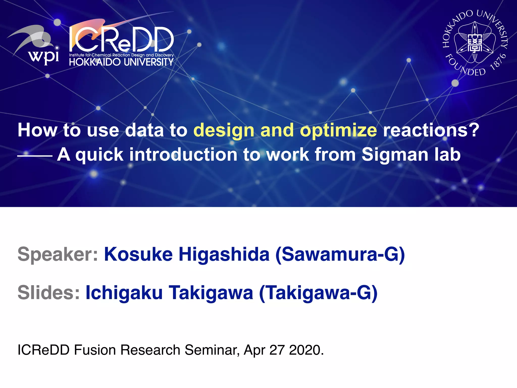 How to use data to design and optimize reactions? ⎯⎯⎯⎯⎯⎯ A quick introduction to work from Sigman lab Speaker: Kosuke Higashida (Sawamura-G) Slides: Ichigaku Takigawa (Takigawa-G) ICReDD Fusion Research Seminar, Apr 27 2020. 