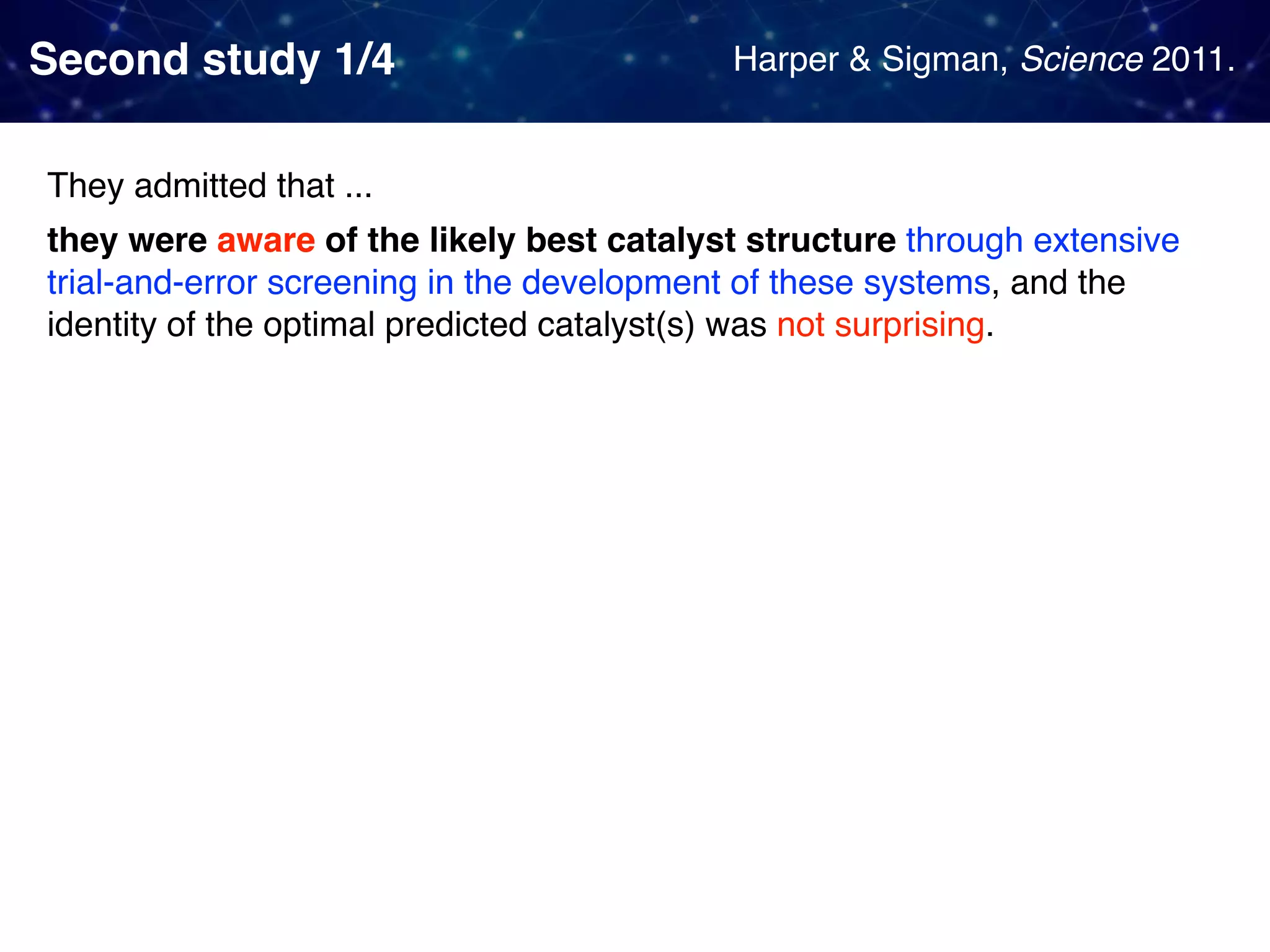 Second study 1/4 They admitted that ... they were aware of the likely best catalyst structure through extensive trial-and-error screening in the development of these systems, and the identity of the optimal predicted catalyst(s) was not surprising. Harper & Sigman, Science 2011. 